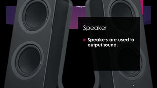 Enter your name here
Enter subject & grade level here
Speaker
 Speakers are used to
output sound.
 