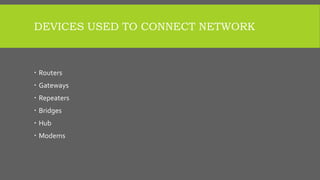 DEVICES USED TO CONNECT NETWORK
 Routers
 Gateways
 Repeaters
 Bridges
 Hub
 Modems
 