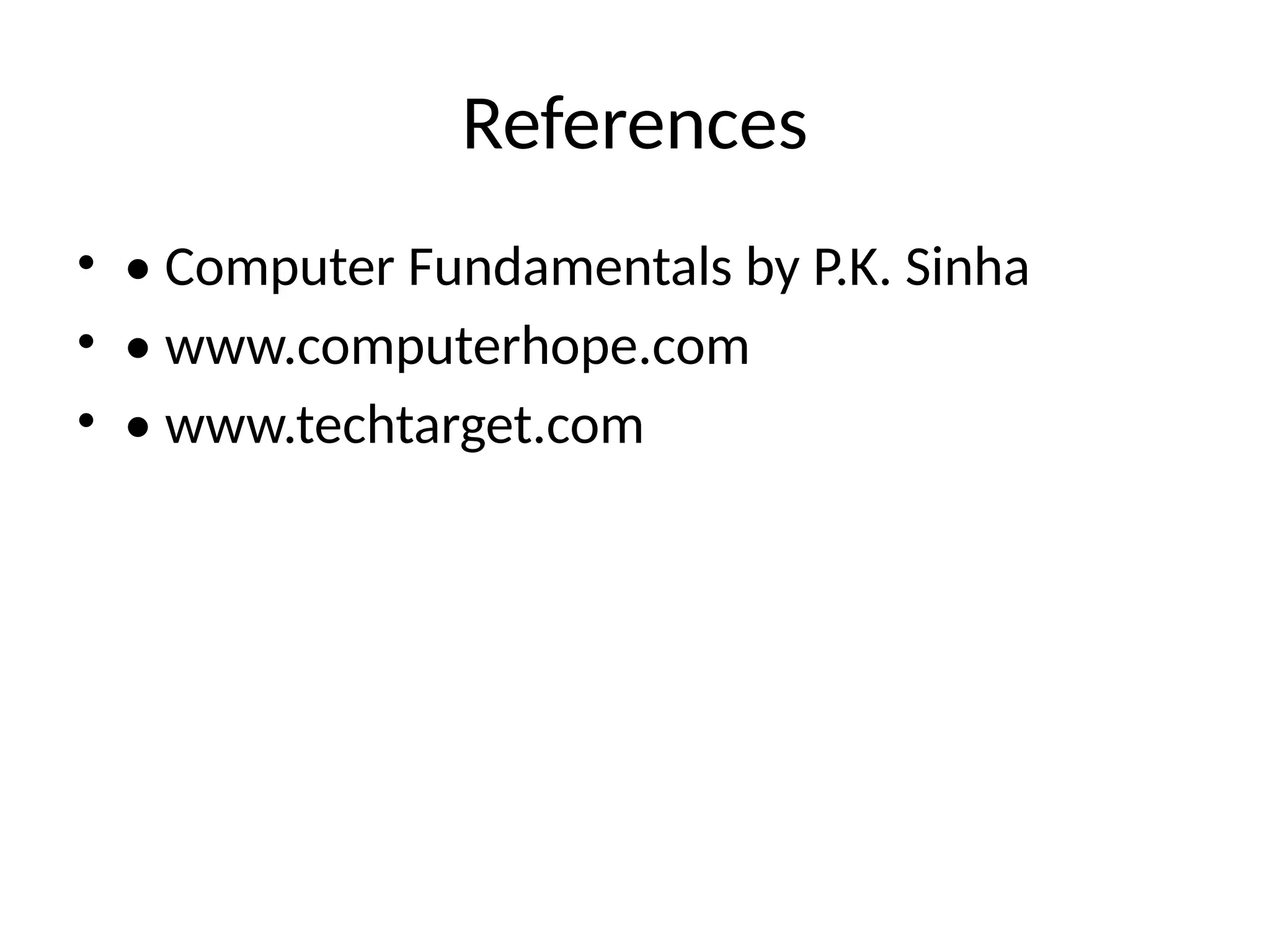 References
• • Computer Fundamentals by P.K. Sinha
• • www.computerhope.com
• • www.techtarget.com
 