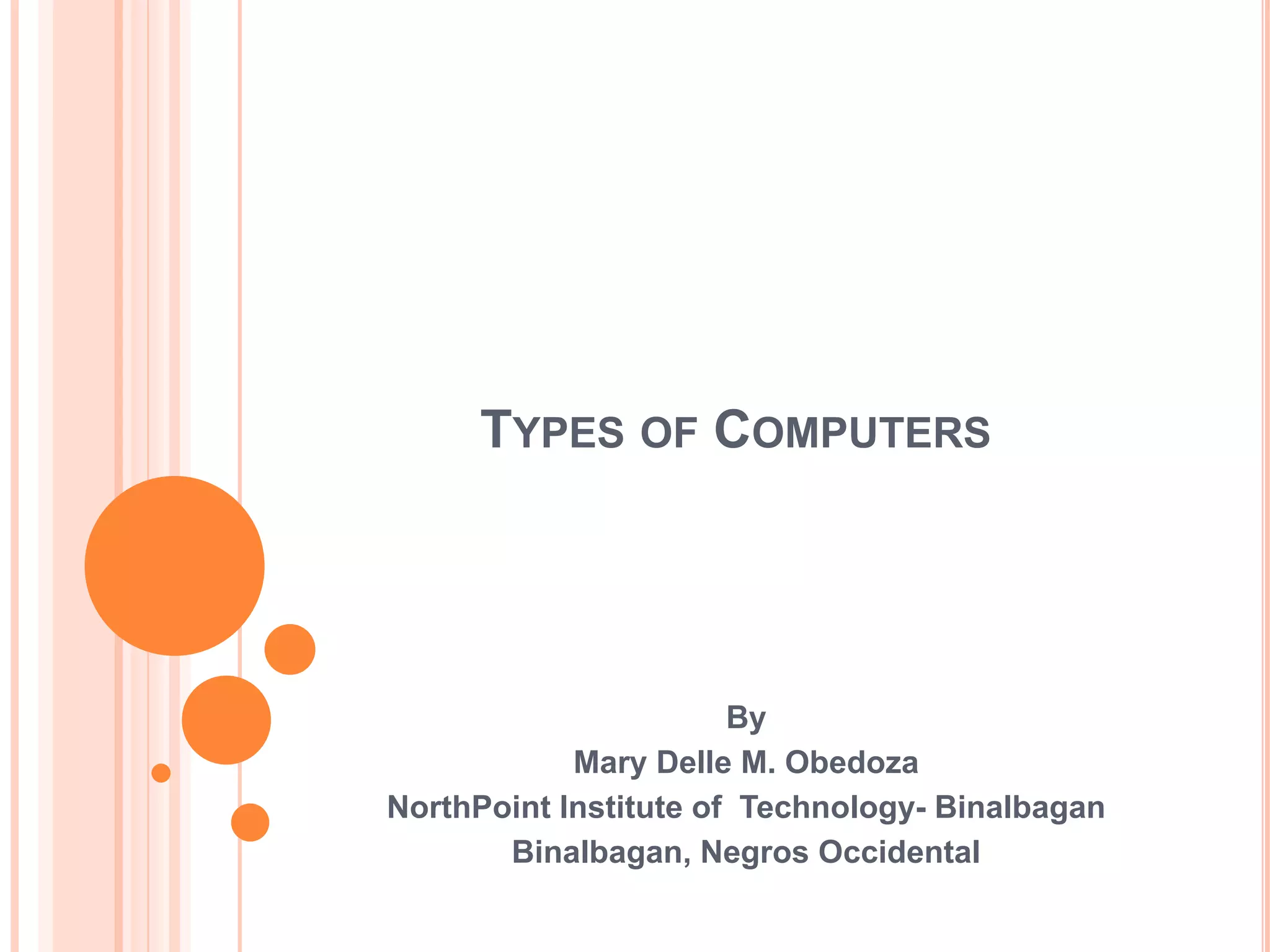 Types of ComputersByMary Delle M. ObedozaNorthPoint Institute of  Technology- BinalbaganBinalbagan, Negros Occidental