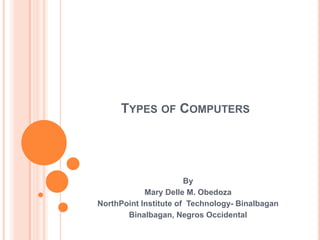 Types of Computers By Mary Delle M. Obedoza NorthPoint Institute of  Technology- Binalbagan Binalbagan, Negros Occidental 