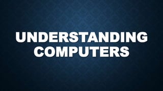 UNDERSTANDING
COMPUTERS
 