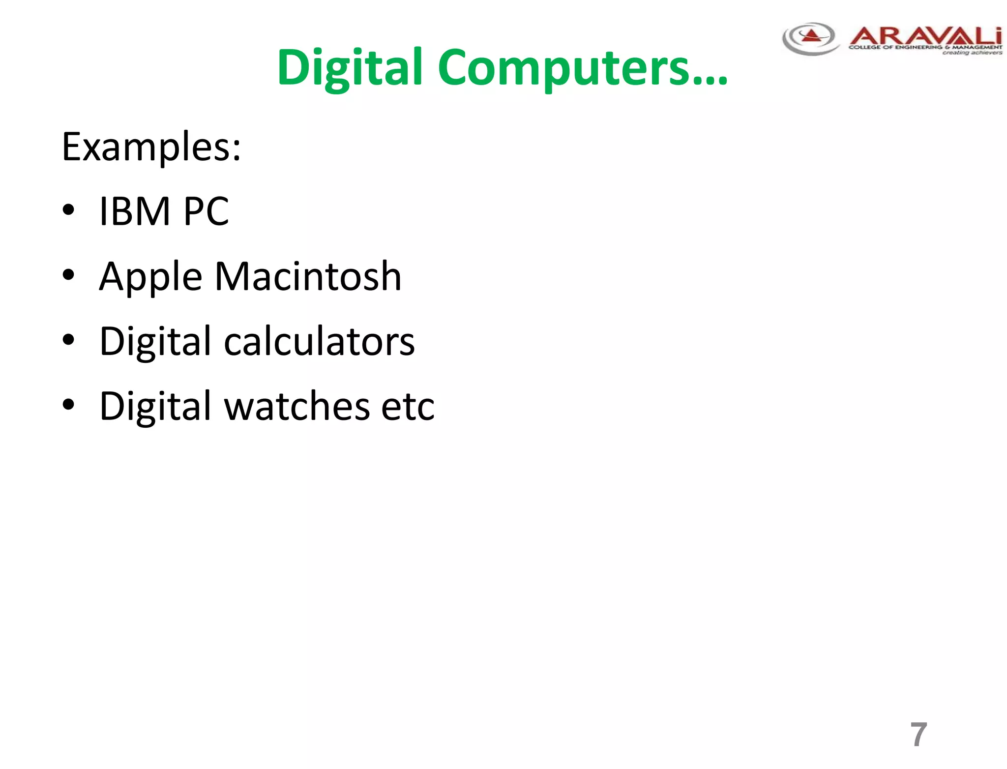 7
Digital Computers…
Examples:
• IBM PC
• Apple Macintosh
• Digital calculators
• Digital watches etc
 
