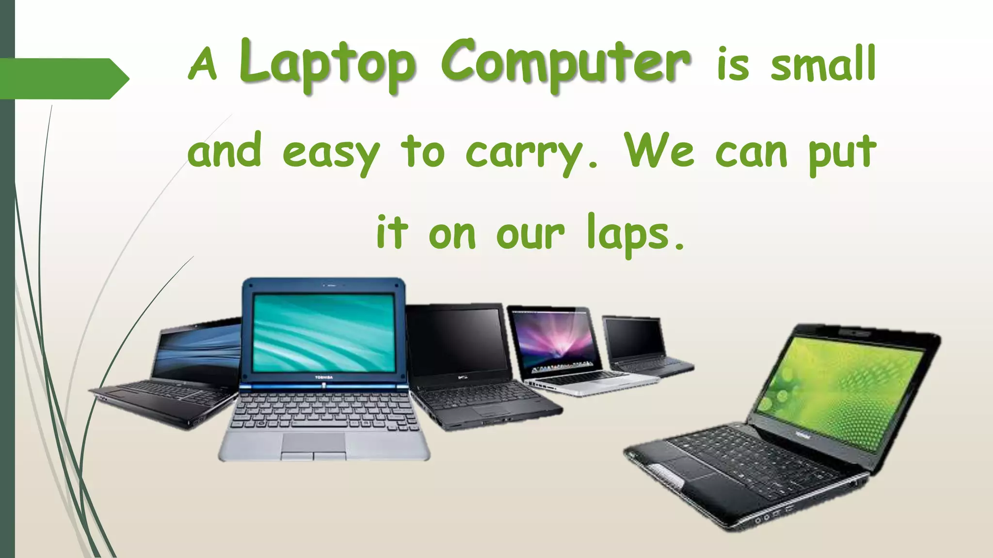 A Laptop Computer is small
and easy to carry. We can put
it on our laps.