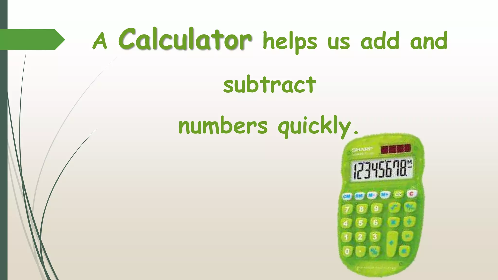 2 + 3 = 5
A Calculator helps us add and
subtract
numbers quickly.