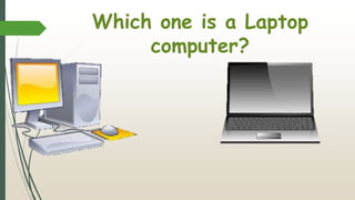 Which one is a Laptop
computer?
 