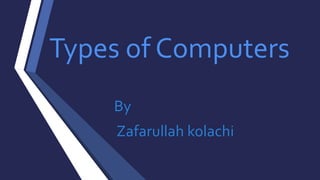 Types of Computers
By
Zafarullah kolachi
 