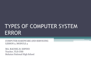 TYPES OF COMPUTER SYSTEM
ERROR
COMPUTER HARDWARE AND SERVICING
LESSON 2, MODULE 4
MA. RACHEL B. ESPINO
Teacher, TLE-CHS
Buhatan National High School
 