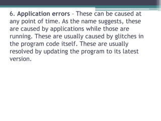 6. Application errors – These can be caused at
any point of time. As the name suggests, these
are caused by applications w...