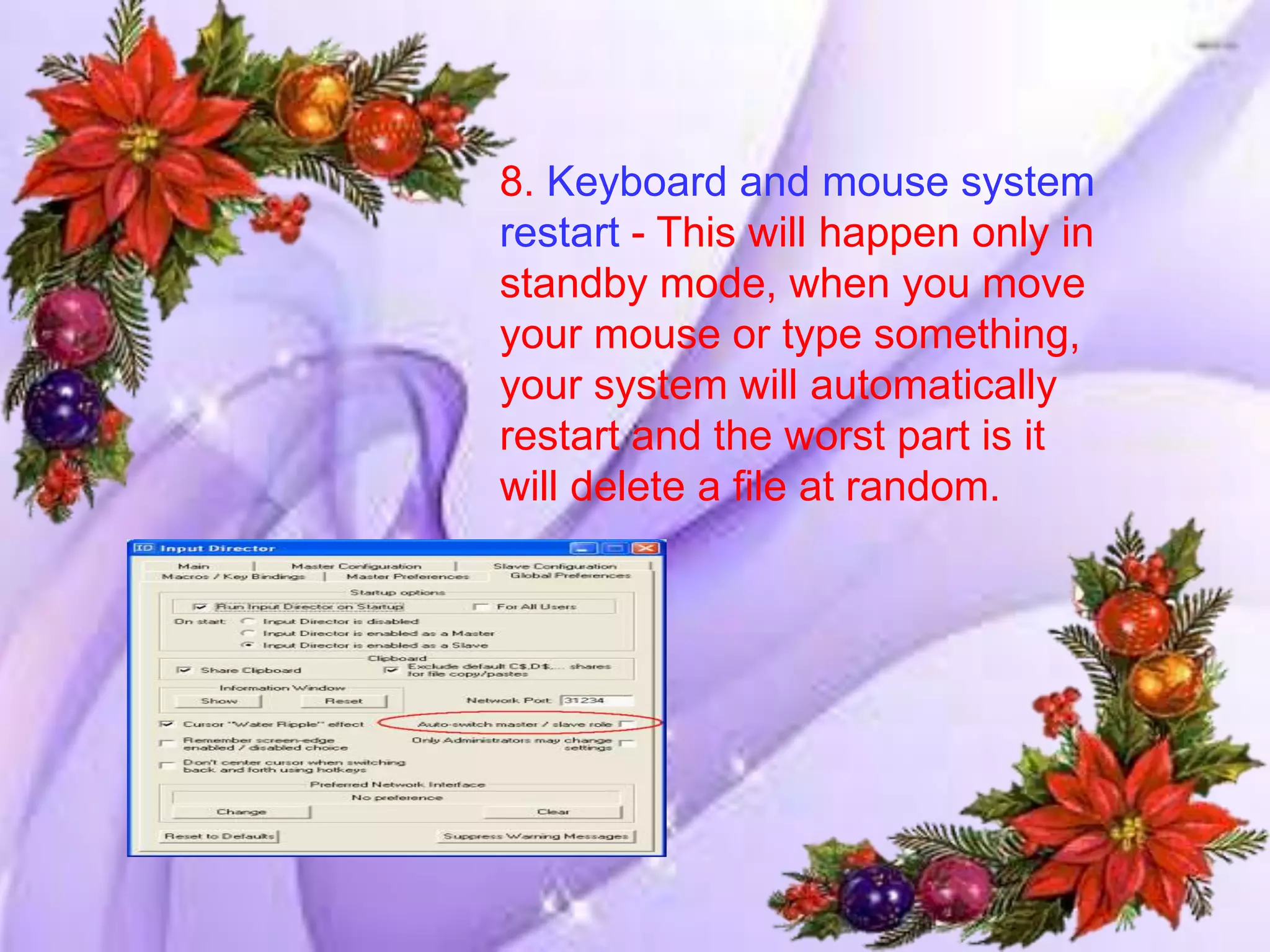 8. Keyboard and mouse system
restart - This will happen only in
standby mode, when you move
your mouse or type something,
your system will automatically
restart and the worst part is it
will delete a file at random.
 