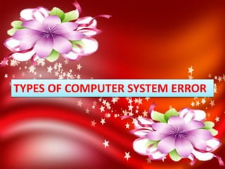 TYPES OF COMPUTER SYSTEM ERROR
 
