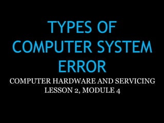TYPES OF
COMPUTER SYSTEM
ERROR
MA. RACHEL B. ESPINO
Teacher, TLE-CHS
Buhatan National High School
COMPUTER HARDWARE AND SERVICING
LESSON 2, MODULE 4
 
