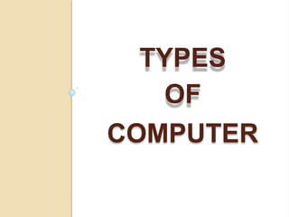 TYPES
OF
COMPUTER
 