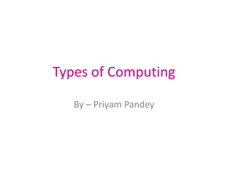 Types of Computing
By – Priyam Pandey
 