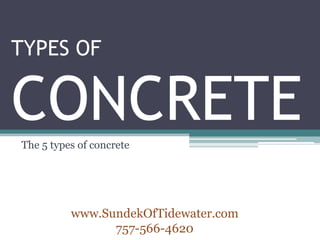 TYPES OF


CONCRETE
The 5 types of concrete




          www.SundekOfTidewater.com
                757-566-4620
 