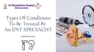 Types Of Conditions
To Be Treated By
An ENT SPECIALIST
DEPARTMENT OF ENT
 