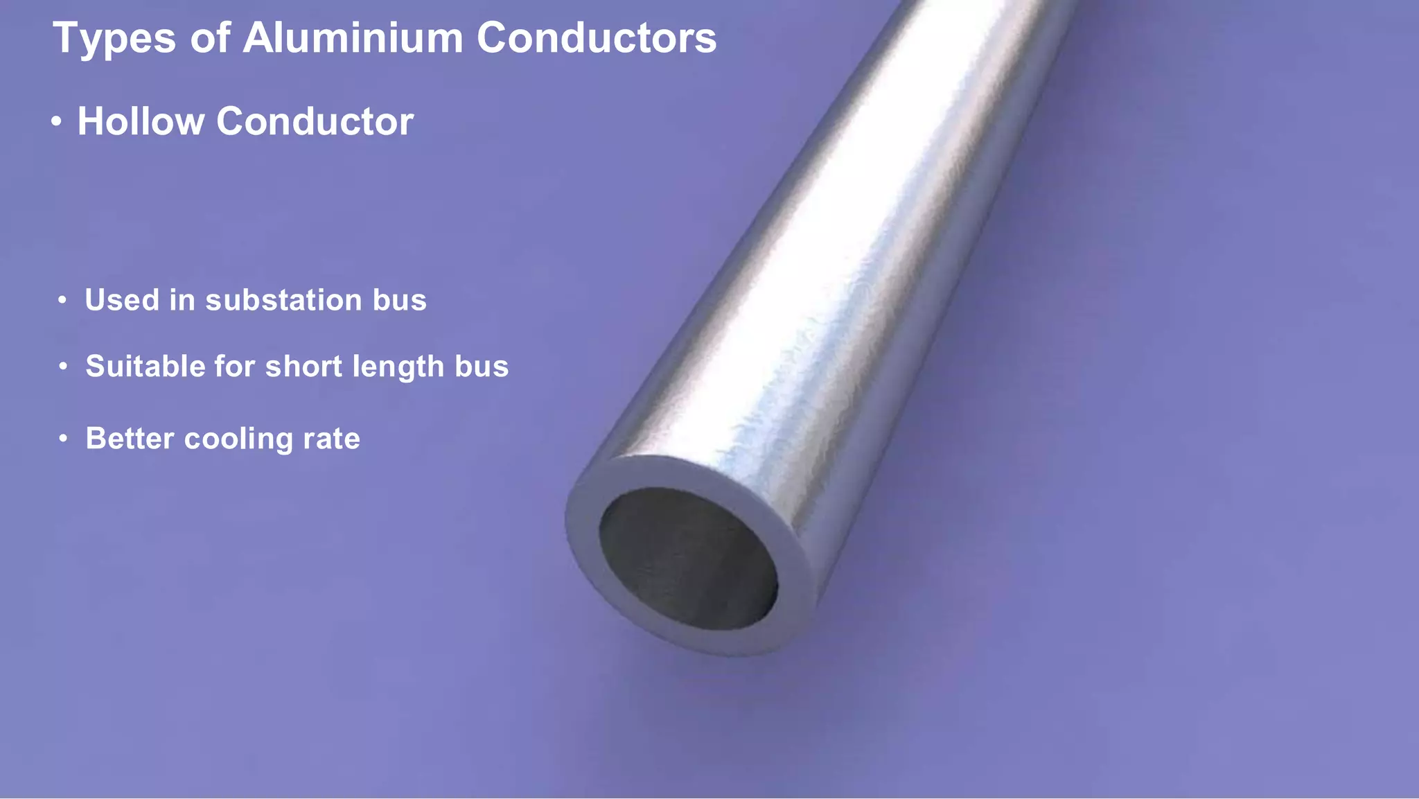 Types of Aluminium Conductors
• Hollow Conductor
• Used in substation bus
• Suitable for short length bus
• Better cooling rate
 