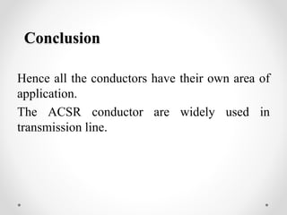 Conclusion
Hence all the conductors have their own area of
application.
The ACSR conductor are widely used in
transmission line.
 