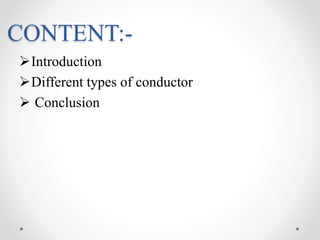 CONTENT:-
Introduction
Different types of conductor
 Conclusion
 