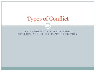 Types of Conflict

   CAN BE FOUND IN NOVELS, SHORT
STORIES, AND OTHER TYPES OF FICTION
 