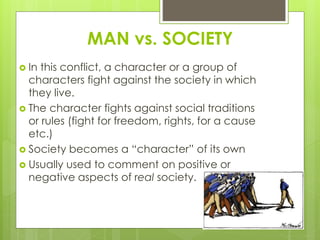 MAN vs. SOCIETY
 In this conflict, a character or a group of
characters fight against the society in which
they live.
 T...