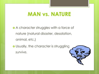 MAN vs. NATURE
 A character struggles with a force of
nature (natural disaster, desolation,
animal, etc.)
 Usually, the ...