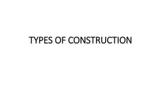 TYPES OF CONSTRUCTION
 