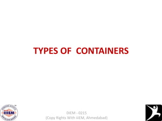 TYPES OF CONTAINERS
DIEM - 0215
(Copy Rights With iiiEM, Ahmedabad)
 