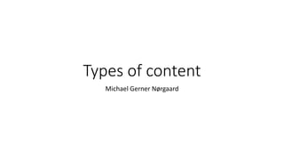 Types of content
Michael Gerner Nørgaard
 