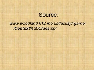 Source:
www.woodland.k12.mo.us/faculty/rgarner
 /Context%20Clues.ppt
 
