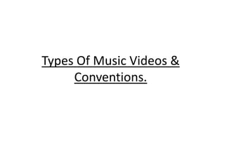 Types Of Music Videos &
Conventions.
 