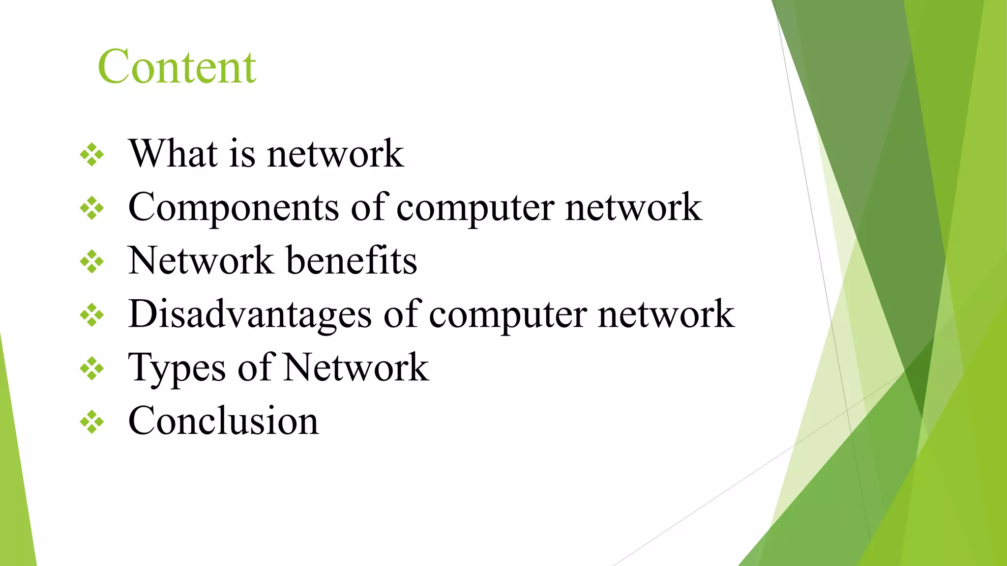 Content
 What is network
 Components of computer network
 Network benefits
 Disadvantages of computer network
 Types of Network
 Conclusion
 
