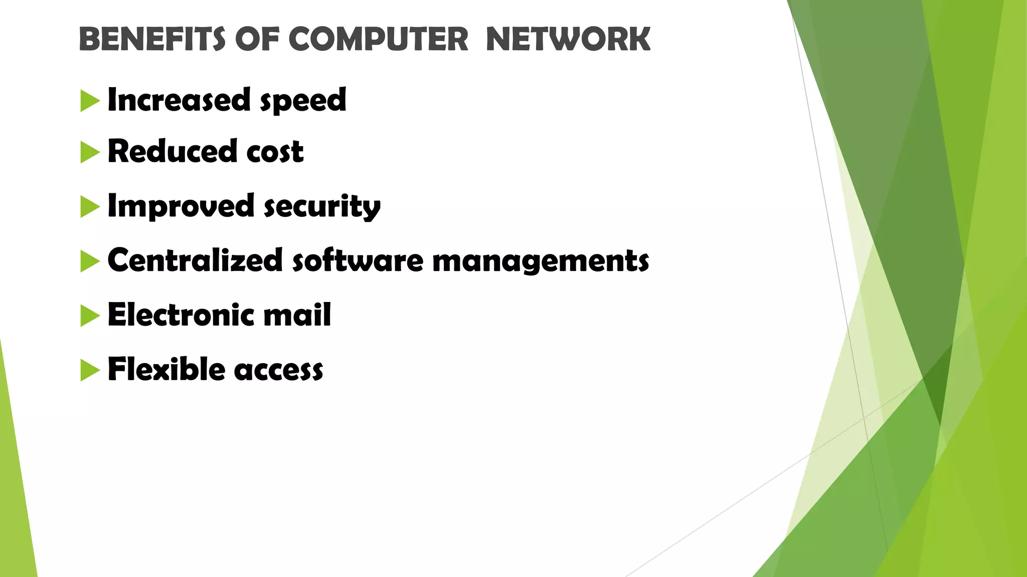 BENEFITS OF COMPUTER NETWORK
 Increased speed
 Reduced cost
 Improved security
 Centralized software managements
 Electronic mail
 Flexible access
 