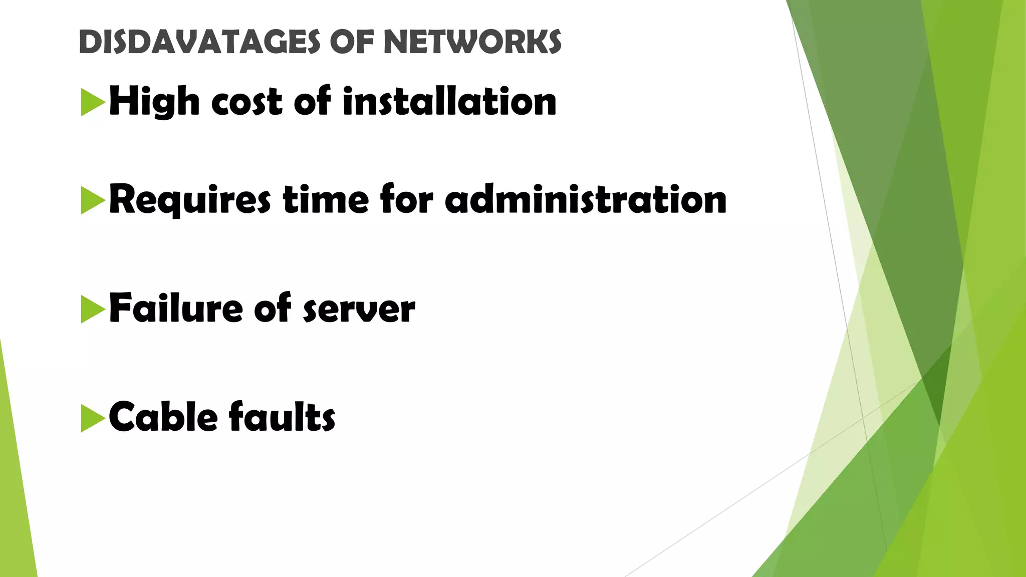 DISDAVATAGES OF NETWORKS
High cost of installation
Requires time for administration
Failure of server
Cable faults
 