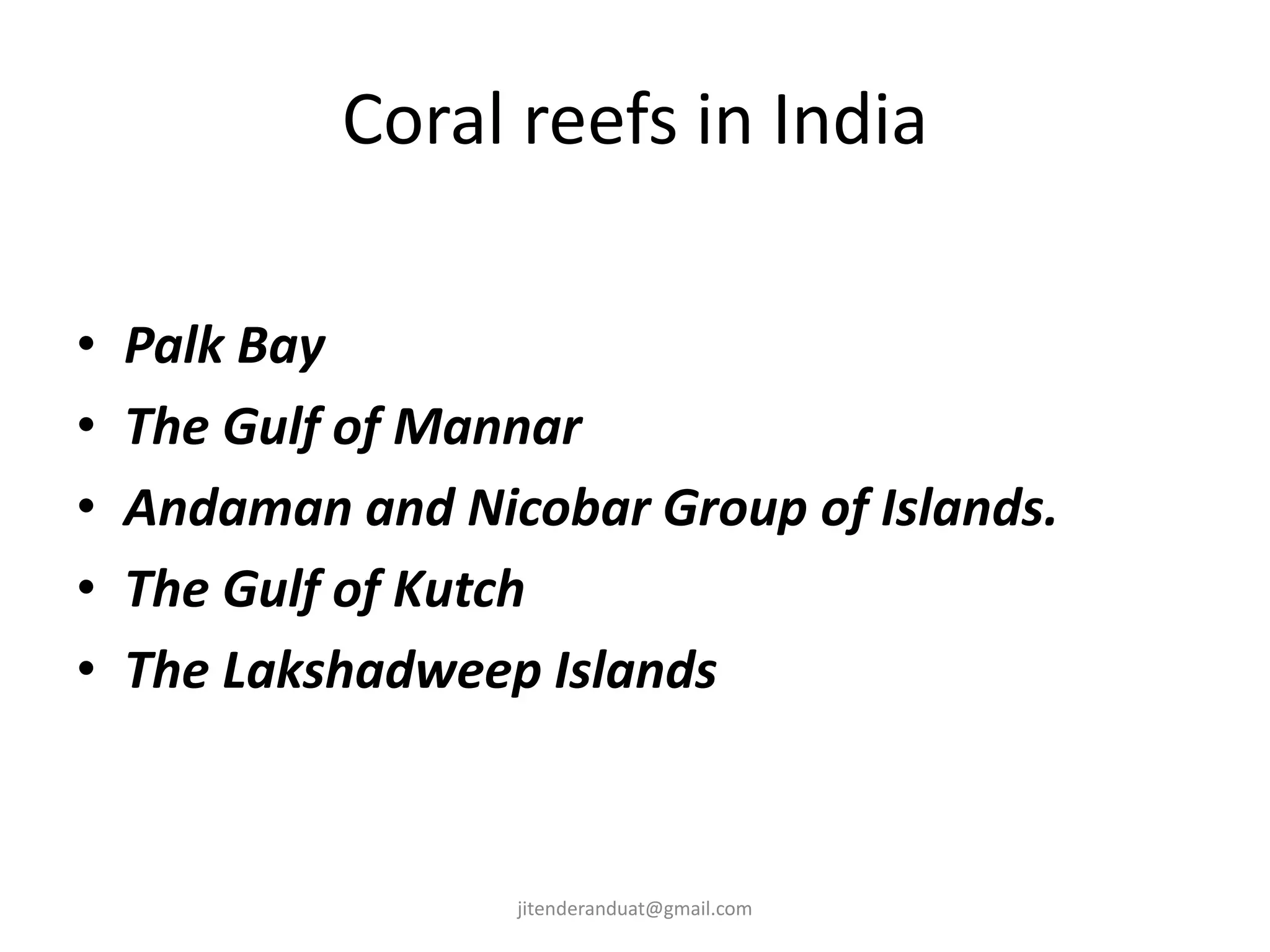 Coral reefs in India
• Palk Bay
• The Gulf of Mannar
• Andaman and Nicobar Group of Islands.
• The Gulf of Kutch
• The Lakshadweep Islands
jitenderanduat@gmail.com
 