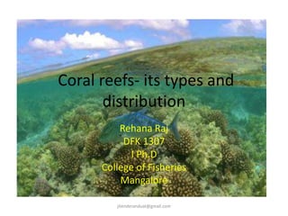Coral reefs- its types and
distribution
Rehana Raj
DFK 1307
I Ph.D
College of Fisheries
Mangalore
jitenderanduat@gmail.com
 