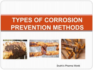 TYPES OF CORROSION
PREVENTION METHODS
Sruthi’s Pharma World
 