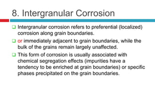 8. Intergranular Corrosion
 Intergranular corrosion refers to preferential (localized)
corrosion along grain boundaries.
...