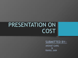 PRESENTATION ON
COST
SUBMITTED BY:-
RAHUL JAIN
 