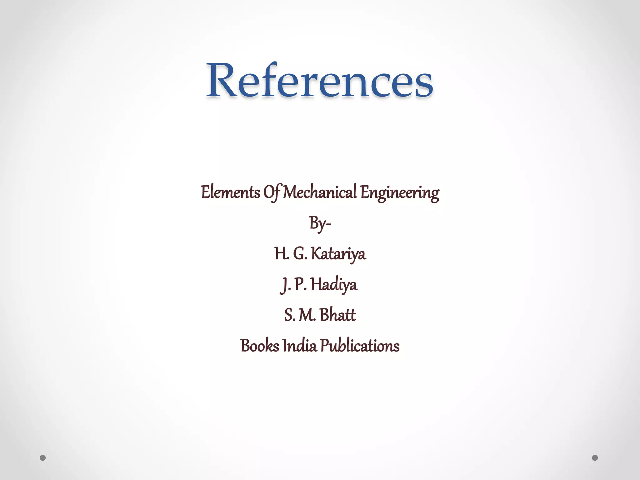 References
ElementsOf Mechanical Engineering
By-
H. G. Katariya
J. P. Hadiya
S. M. Bhatt
Books IndiaPublications
 
