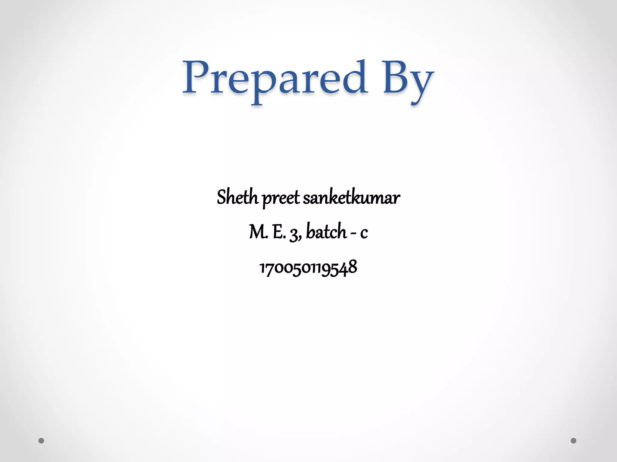 Prepared By
Shethpreetsanketkumar
M. E. 3, batch - c
170050119548
 