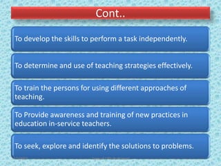 Cont..
To develop the skills to perform a task independently.
To determine and use of teaching strategies effectively.
To train the persons for using different approaches of
teaching.
To Provide awareness and training of new practices in
education in-service teachers.
To seek, explore and identify the solutions to problems.
7/2/2022 Types of CPD; By Pramod
 