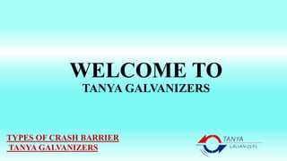 WELCOME TO
TANYA GALVANIZERS
TYPES OF CRASH BARRIER
TANYA GALVANIZERS
 