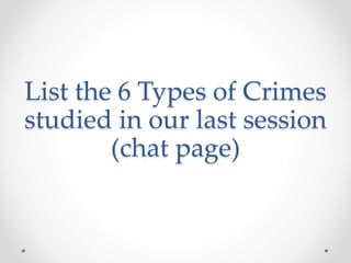 List the 6 Types of Crimes
studied in our last session
(chat page)
 