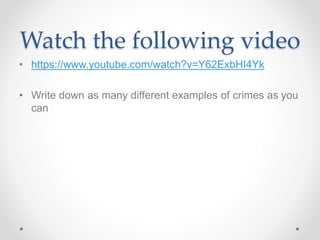 Watch the following video
• https://www.youtube.com/watch?v=Y62ExbHI4Yk
• Write down as many different examples of crimes as you
can
 