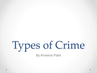 Types of Crime
By Ameena Patel
 