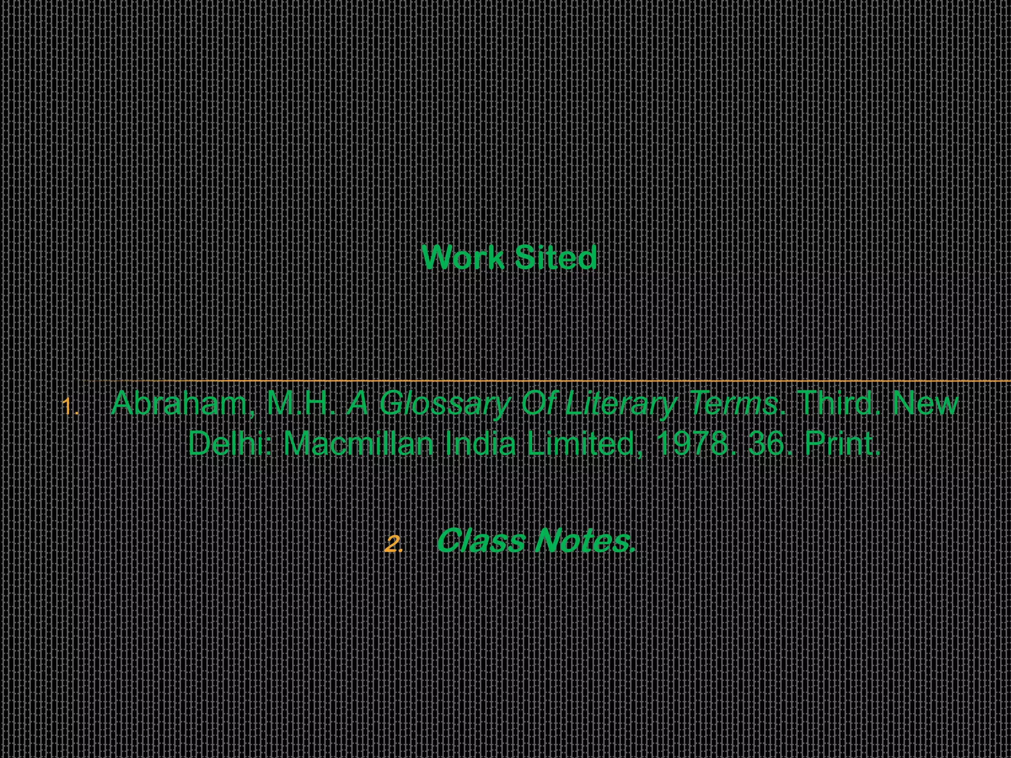Work Sited
1. Abraham, M.H. A Glossary Of Literary Terms. Third. New
Delhi: Macmillan India Limited, 1978. 36. Print.
2. Class Notes.