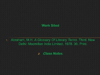 Work Sited



1.   Abraham, M.H. A Glossary Of Literary Terms. Third. New
         Delhi: Macmillan India Limited, 1978. 36. Print.

                      2.   Class Notes.
 