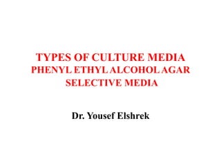TYPES OF CULTURE MEDIA
PHENYL ETHYLALCOHOLAGAR
SELECTIVE MEDIA
Dr. Yousef Elshrek
 