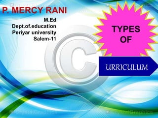 M.Ed
Dept.of.education
Periyar university
Salem-11
P. MERCY RANI
TYPES
OF
URRICULUM
 